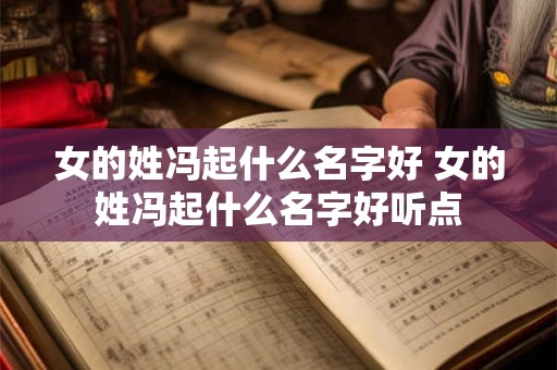 女的姓冯起什么名字好 女的姓冯起什么名字好听点