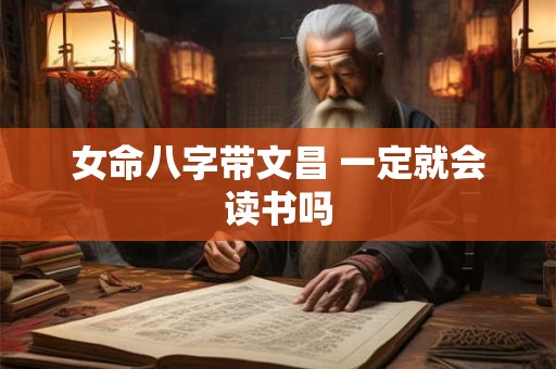 女命八字带文昌 一定就会读书吗