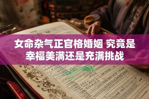 女命杂气正官格婚姻 究竟是幸福美满还是充满挑战