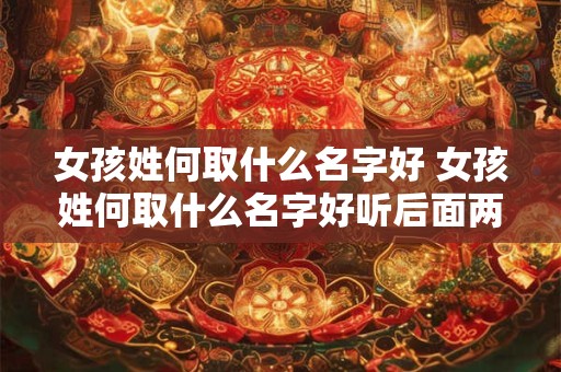 女孩姓何取什么名字好 女孩姓何取什么名字好听后面两字一样