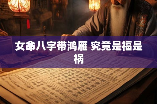 女命八字带鸿雁 究竟是福是祸