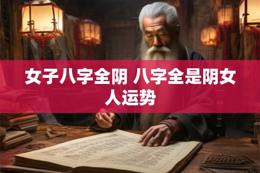 女子八字全阴 八字全是阴女人运势