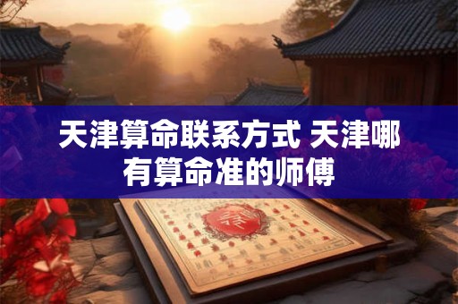 天津算命联系方式 天津哪有算命准的师傅