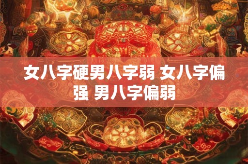 女八字硬男八字弱 女八字偏强 男八字偏弱