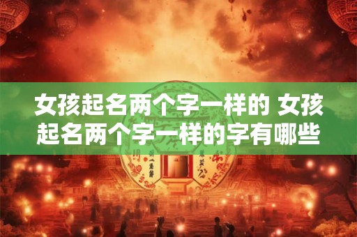 女孩起名两个字一样的 女孩起名两个字一样的字有哪些