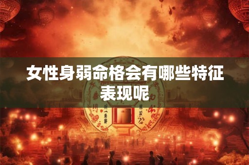 女性身弱命格会有哪些特征表现呢