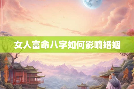 女人富命八字如何影响婚姻