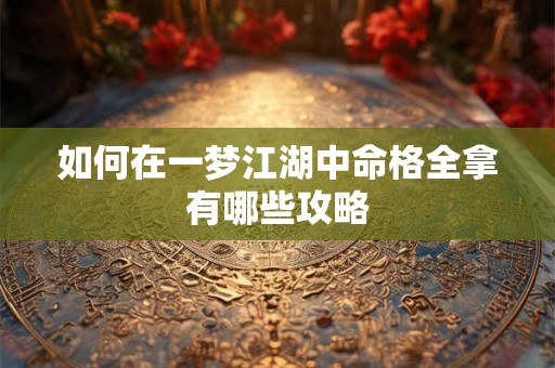 如何在一梦江湖中命格全拿有哪些攻略