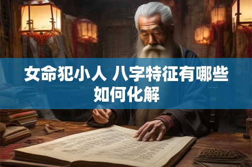 女命犯小人 八字特征有哪些如何化解
