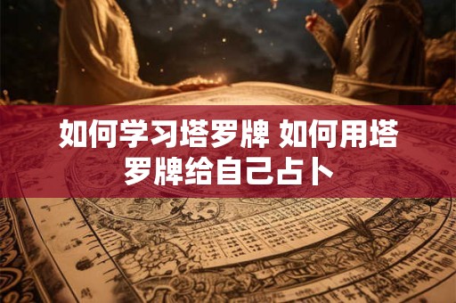 如何学习塔罗牌 如何用塔罗牌给自己占卜
