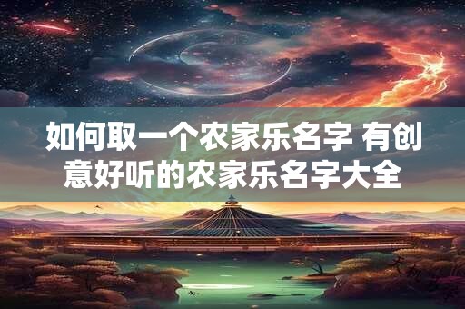 如何取一个农家乐名字 有创意好听的农家乐名字大全