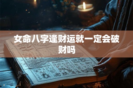 女命八字逢财运就一定会破财吗