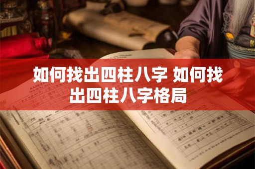 如何找出四柱八字 如何找出四柱八字格局