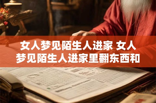 女人梦见陌生人进家 女人梦见陌生人进家里翻东西和一群陌生人看热闹