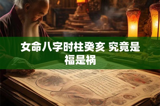女命八字时柱癸亥 究竟是福是祸