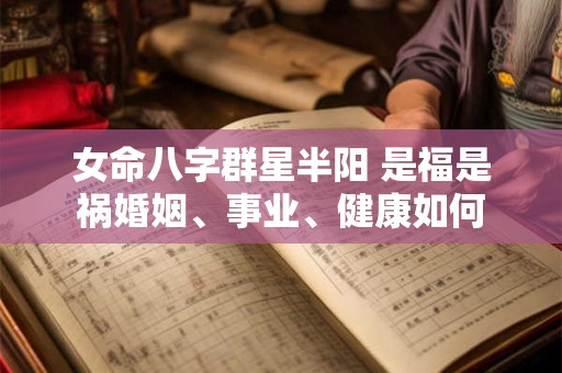 女命八字群星半阳 是福是祸婚姻、事业、健康如何