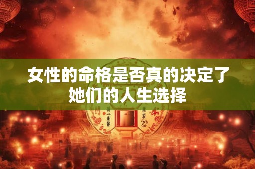 女性的命格是否真的决定了她们的人生选择