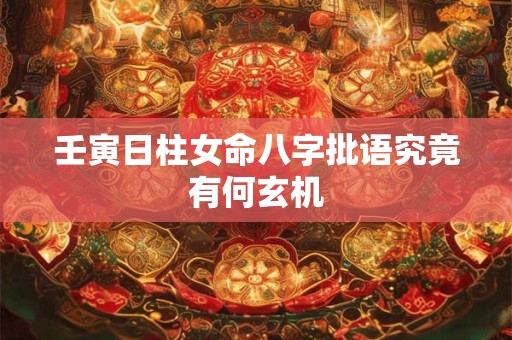 壬寅日柱女命八字批语究竟有何玄机 壬寅日柱女命八字批语究竟有何玄机