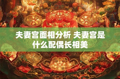 夫妻宫面相分析 夫妻宫是什么配偶长相美