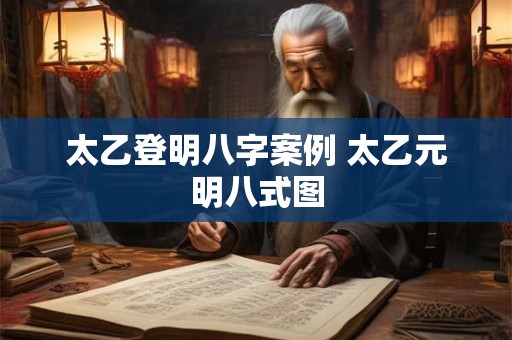 太乙登明八字案例 太乙元明八式图