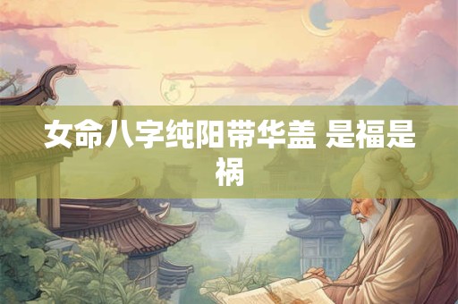 女命八字纯阳带华盖 是福是祸