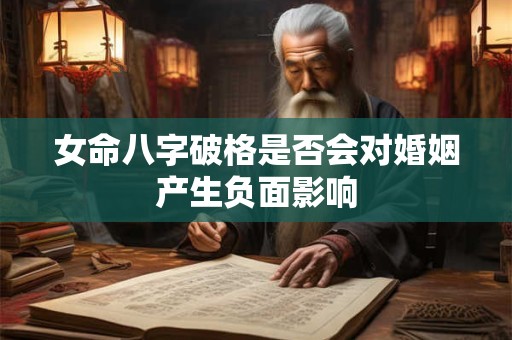 女命八字破格是否会对婚姻产生负面影响