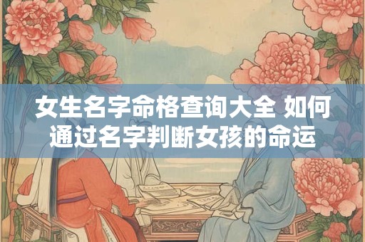 女生名字命格查询大全 如何通过名字判断女孩的命运