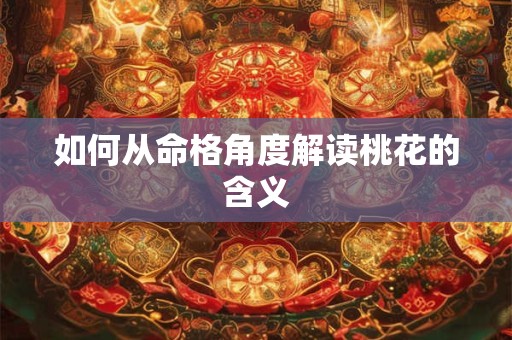 如何从命格角度解读桃花的含义