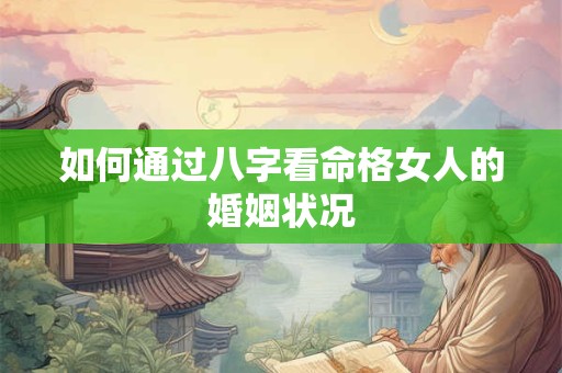 如何通过八字看命格女人的婚姻状况