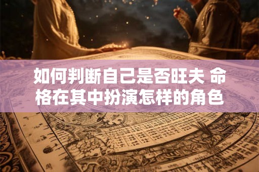 如何判断自己是否旺夫 命格在其中扮演怎样的角色
