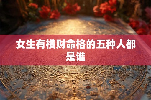 女生有横财命格的五种人都是谁