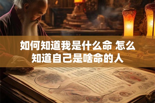 如何知道我是什么命 怎么知道自己是啥命的人
