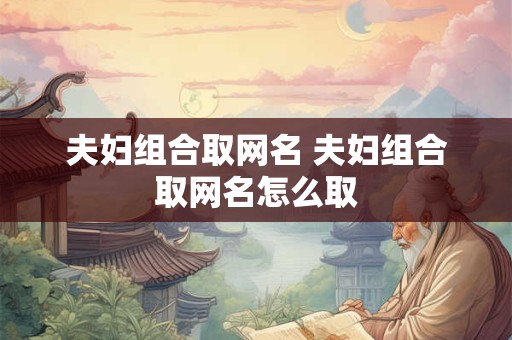 夫妇组合取网名 夫妇组合取网名怎么取