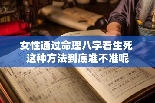 女性通过命理八字看生死 这种方法到底准不准呢