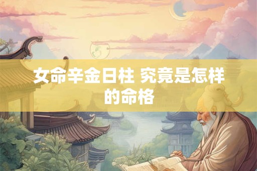 女命辛金日柱 究竟是怎样的命格