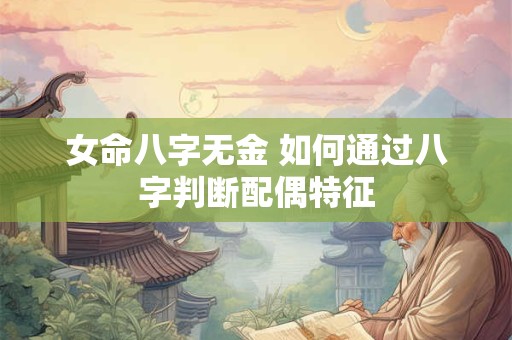 女命八字无金 如何通过八字判断配偶特征