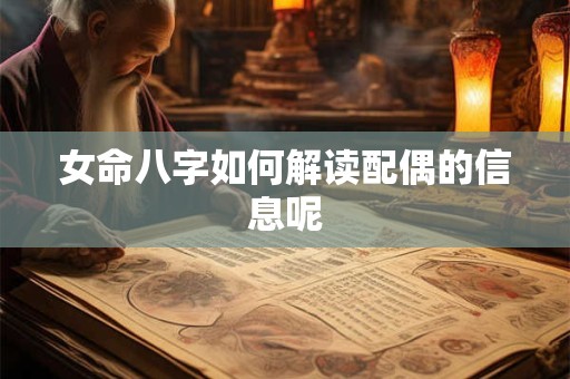 详细阅读:女命八字如何解读配偶的信息呢 女命八字如何解读配偶的信息呢