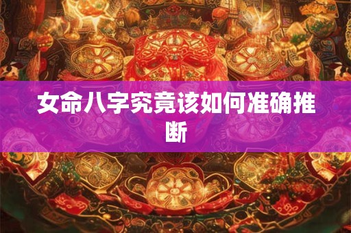 女命八字究竟该如何准确推断