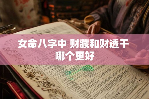 女命八字中 财藏和财透干 哪个更好 女命八字中 财藏和财透干 哪个更好