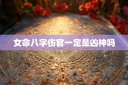 女命八字伤官一定是凶神吗