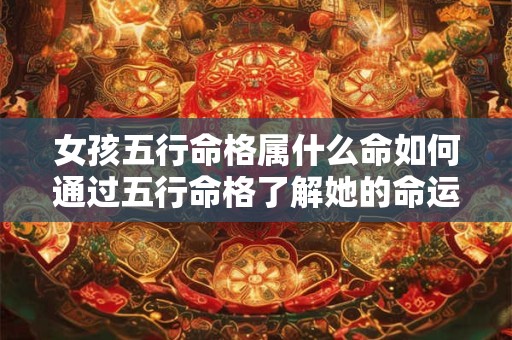 女孩五行命格属什么命如何通过五行命格了解她的命运和性格