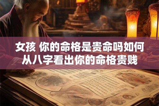 女孩 你的命格是贵命吗如何从八字看出你的命格贵贱