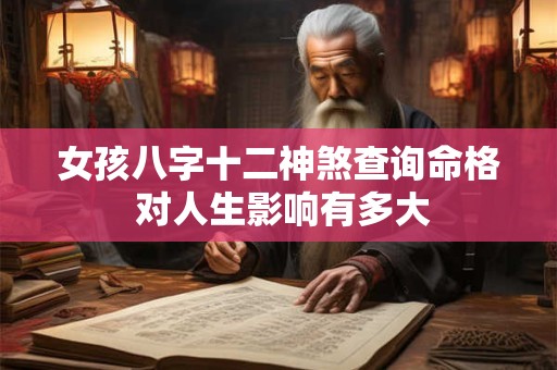 女孩八字十二神煞查询命格 对人生影响有多大