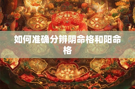 如何准确分辨阴命格和阳命格