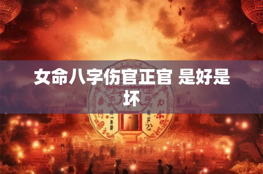 女命八字伤官正官 是好是坏