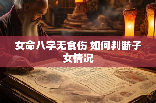女命八字无食伤 如何判断子女情况