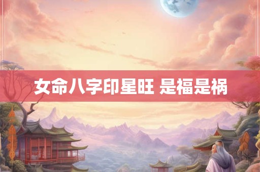 女命八字印星旺 是福是祸