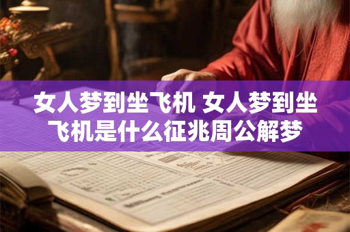 女人梦到坐飞机 女人梦到坐飞机是什么征兆周公解梦