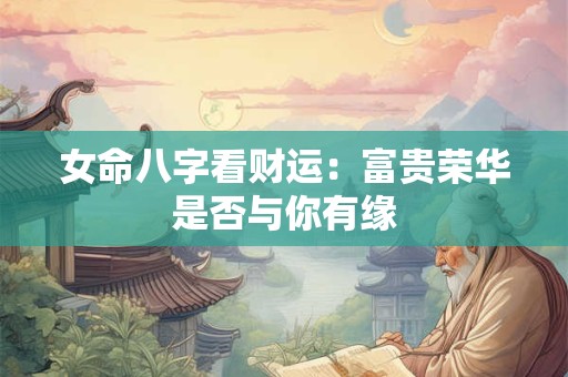 女命八字看财运：富贵荣华是否与你有缘