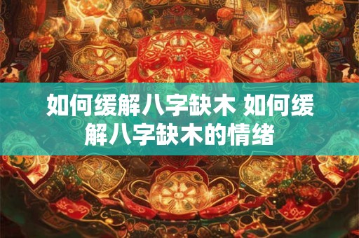 如何缓解八字缺木 如何缓解八字缺木的情绪
